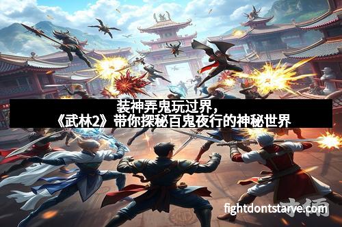 装神弄鬼玩过界，《武林2》带你探秘百鬼夜行的神秘世界