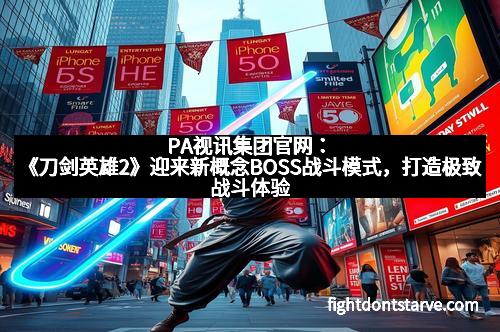 PA视讯集团官网：《刀剑英雄2》迎来新概念BOSS战斗模式，打造极致战斗体验